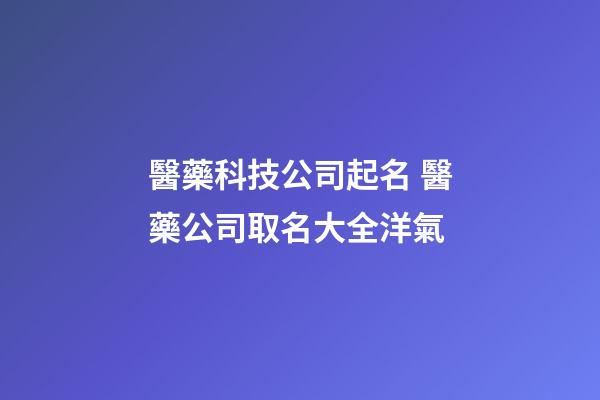 醫藥科技公司起名 醫藥公司取名大全洋氣-第1張-公司起名-玄機派